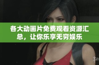 各大动画片免费观看资源汇总，让你乐享无穷娱乐