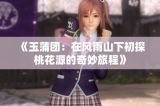《玉蒲团：在风雨山下初探桃花源的奇妙旅程》