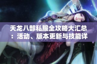 天龙八部私服全攻略大汇总：活动、版本更新与技能详解