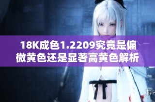18K成色1.2209究竟是偏微黄色还是显著高黄色解析