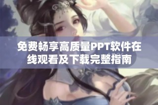 免费畅享高质量PPT软件在线观看及下载完整指南