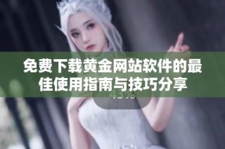 免费下载黄金网站软件的最佳使用指南与技巧分享