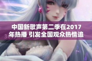 中国新歌声第二季在2017年热播 引发全国观众热情追捧