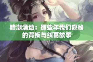 暗潮涌动：那些年我们隐秘的背叛与纠葛故事