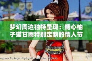 梦幻周边独特呈现：糖心柚子猫甘雨特别定制的情人节礼物