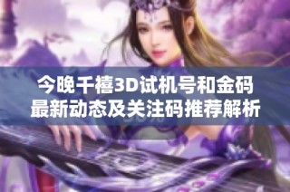 今晚千禧3D试机号和金码最新动态及关注码推荐解析