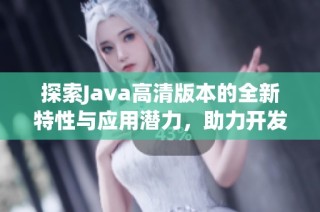探索Java高清版本的全新特性与应用潜力，助力开发者提升编程效率