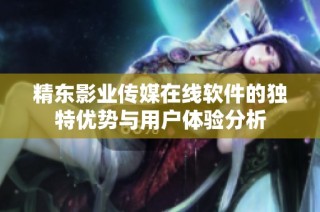 精东影业传媒在线软件的独特优势与用户体验分析