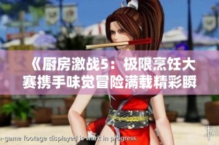 《厨房激战5：极限烹饪大赛携手味觉冒险满载精彩瞬间》