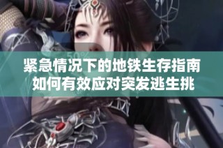 紧急情况下的地铁生存指南 如何有效应对突发逃生挑战