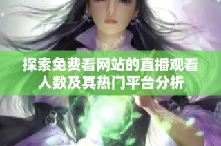 探索免费看网站的直播观看人数及其热门平台分析