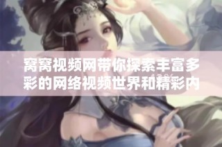 窝窝视频网带你探索丰富多彩的网络视频世界和精彩内容