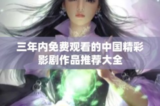 三年内免费观看的中国精彩影剧作品推荐大全