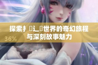 探索扌喿辶畐世界的奇幻旅程与深刻故事魅力