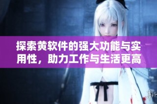 探索黄软件的强大功能与实用性，助力工作与生活更高效