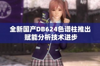 全新国产DB624色谱柱推出 赋能分析技术进步