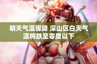 明天气温骤降 深山区白天气温将跌至零度以下