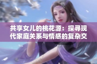 共享女儿的桃花源：探寻现代家庭关系与情感的复杂交织