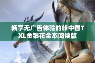 畅享无广告体验的帐中香TXL金银花全本阅读版