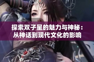 探索双子星的魅力与神秘：从神话到现代文化的影响