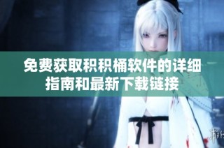 免费获取积积桶软件的详细指南和最新下载链接