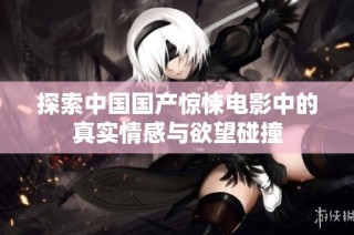 探索中国国产惊悚电影中的真实情感与欲望碰撞