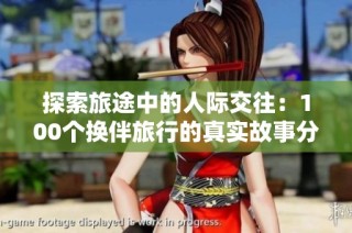 探索旅途中的人际交往：100个换伴旅行的真实故事分享