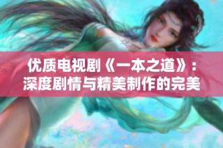 优质电视剧《一本之道》：深度剧情与精美制作的完美结合