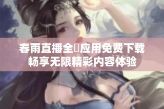 春雨直播全婐应用免费下载畅享无限精彩内容体验