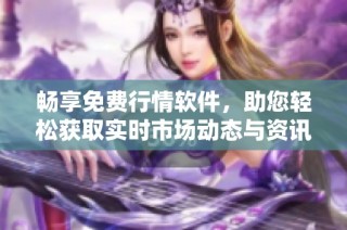 畅享免费行情软件，助您轻松获取实时市场动态与资讯