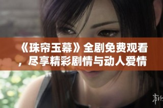 《珠帘玉幕》全剧免费观看，尽享精彩剧情与动人爱情故事