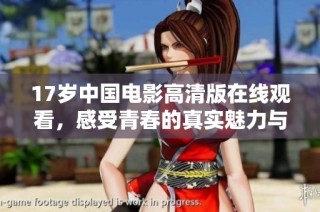 17岁中国电影高清版在线观看，感受青春的真实魅力与故事
