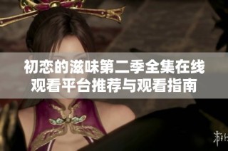 初恋的滋味第二季全集在线观看平台推荐与观看指南