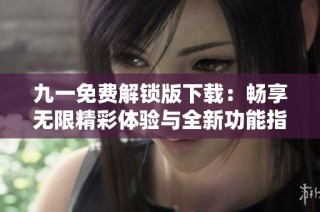 九一免费解锁版下载：畅享无限精彩体验与全新功能指南