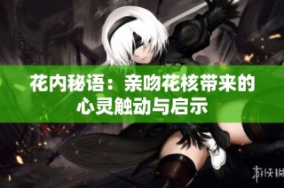 花内秘语：亲吻花核带来的心灵触动与启示