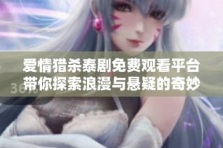 爱情猎杀泰剧免费观看平台带你探索浪漫与悬疑的奇妙故事