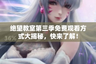 绝望教室第三季免费观看方式大揭秘，快来了解！