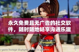 永久免费且无广告的社交软件，随时随地畅享沟通乐趣