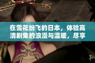 在雪花纷飞的日本，体验高清剧集的浪漫与温暖，尽享精彩故事