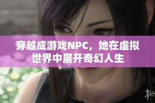 穿越成游戏NPC，她在虚拟世界中展开奇幻人生