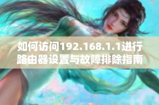 如何访问192.168.1.1进行路由器设置与故障排除指南