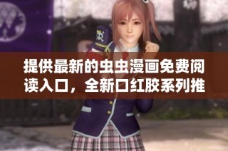 提供最新的虫虫漫画免费阅读入口，全新口红胶系列推荐等你来探索