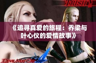 《追寻真爱的旅程：乔梁与叶心仪的爱情故事》
