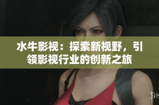 水牛影视：探索新视野，引领影视行业的创新之旅