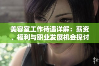 美容室工作待遇详解：薪资、福利与职业发展机会探讨