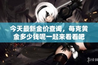 今天最新金价查询，每克黄金多少钱呢一起来看看吧