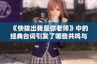 《快拨出我是你老师》中的经典台词引发了哪些共鸣与思考