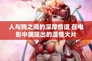 人与狗之间的深厚情谊 在电影中展现出的温情大片