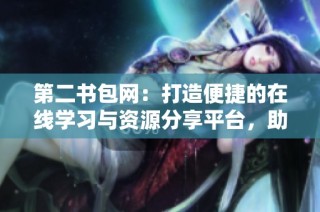 第二书包网：打造便捷的在线学习与资源分享平台，助力学生成长