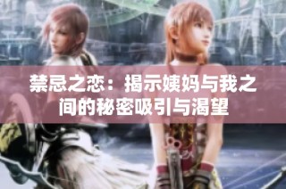 禁忌之恋：揭示姨妈与我之间的秘密吸引与渴望